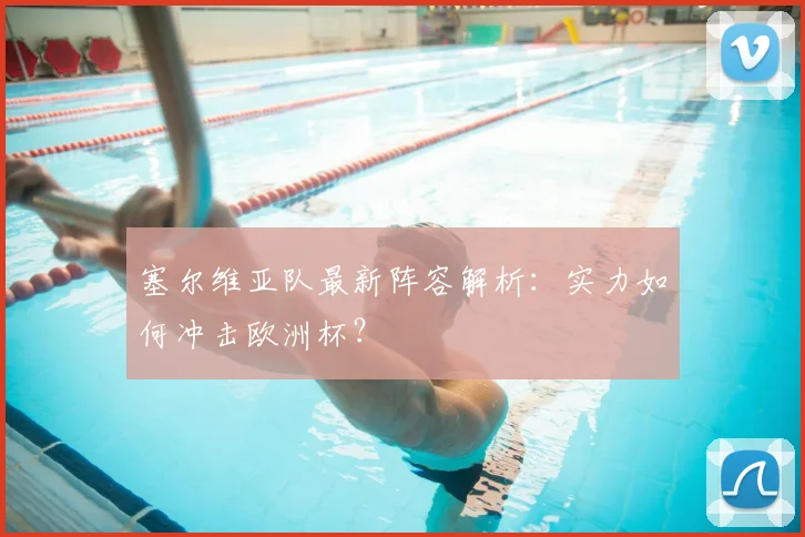 塞尔维亚队最新阵容解析：实力如何冲击欧洲杯？