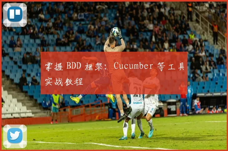 掌握 BDD 框架：Cucumber 等工具实战教程