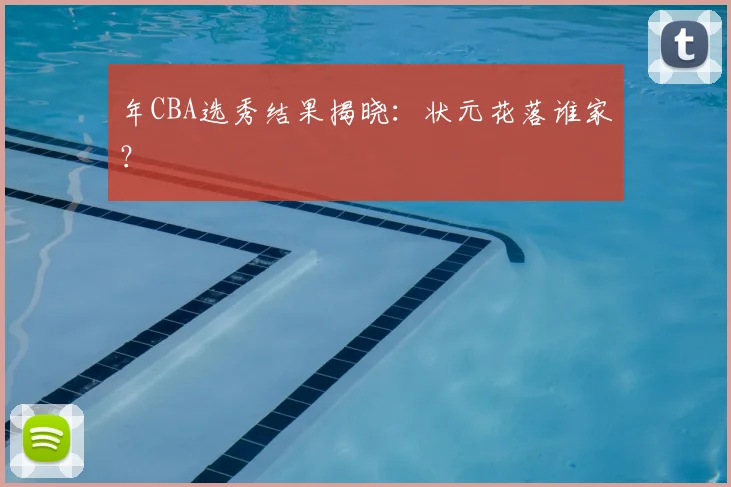 年CBA选秀结果揭晓：状元花落谁家？