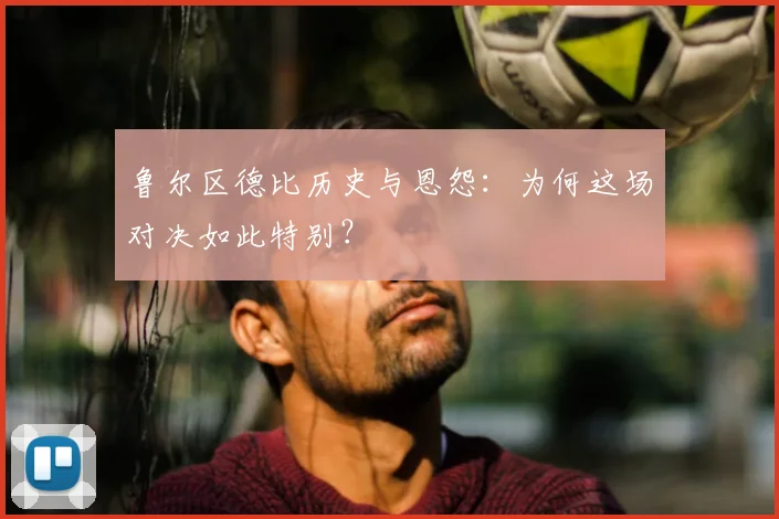 鲁尔区德比历史与恩怨：为何这场对决如此特别？