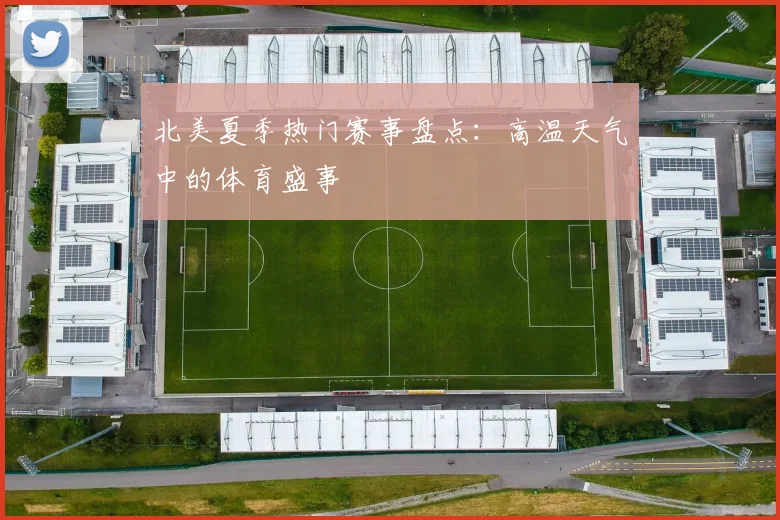 北美夏季热门赛事盘点:高温天气中的体育盛事