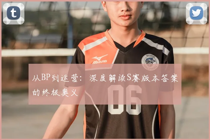 从BP到运营:深度解读S赛版本答案的终极奥义