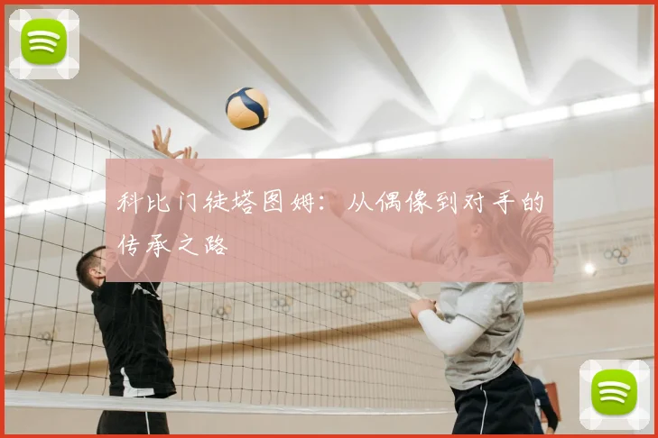 科比门徒塔图姆：从偶像到对手的传承之路