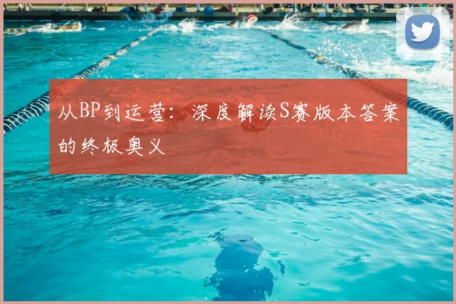 从BP到运营:深度解读S赛版本答案的终极奥义