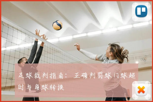 足球裁判指南:正确判罚球门球超时与角球转换